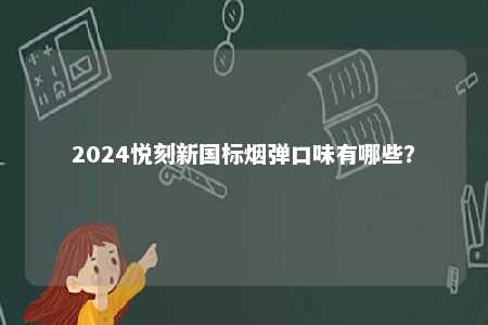 2024悦刻新国标烟弹口味有哪些	？ 